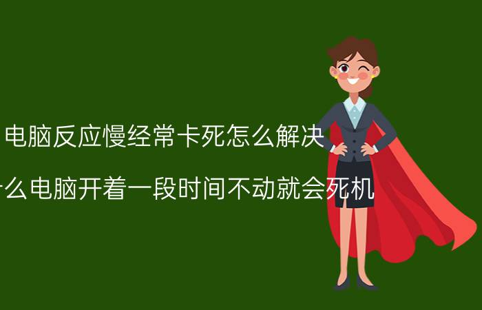 电脑反应慢经常卡死怎么解决 为什么电脑开着一段时间不动就会死机？